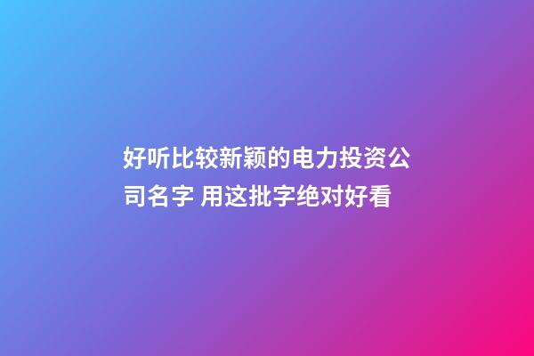 好听比较新颖的电力投资公司名字 用这批字绝对好看-第1张-公司起名-玄机派
